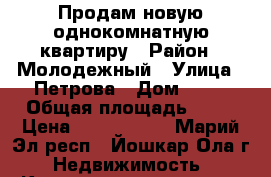 Продам новую однокомнатную квартиру › Район ­ Молодежный › Улица ­ Петрова › Дом ­ 30 › Общая площадь ­ 40 › Цена ­ 1 280 000 - Марий Эл респ., Йошкар-Ола г. Недвижимость » Квартиры продажа   . Марий Эл респ.,Йошкар-Ола г.